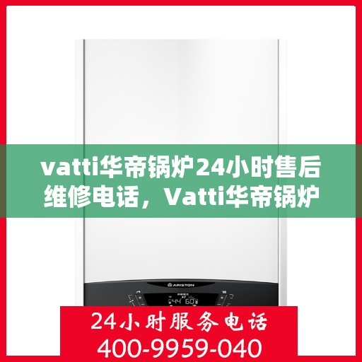 vatti华帝锅炉24小时售后维修电话，Vatti华帝锅炉全天候售后维修服务热线电话曝光