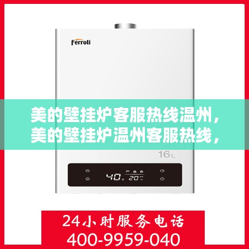 美的壁挂炉客服热线温州，美的壁挂炉温州客服热线，专业解答，温暖您的家