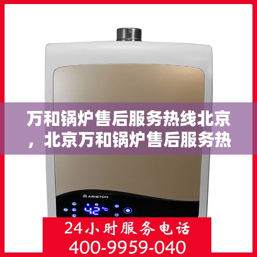 万和锅炉售后服务热线北京，北京万和锅炉售后服务热线全攻略