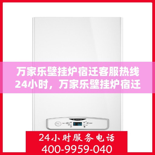 万家乐壁挂炉宿迁客服热线24小时，万家乐壁挂炉宿迁全天候客服热线，贴心服务随时在线