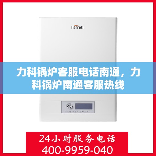 力科锅炉客服电话南通，力科锅炉南通客服热线