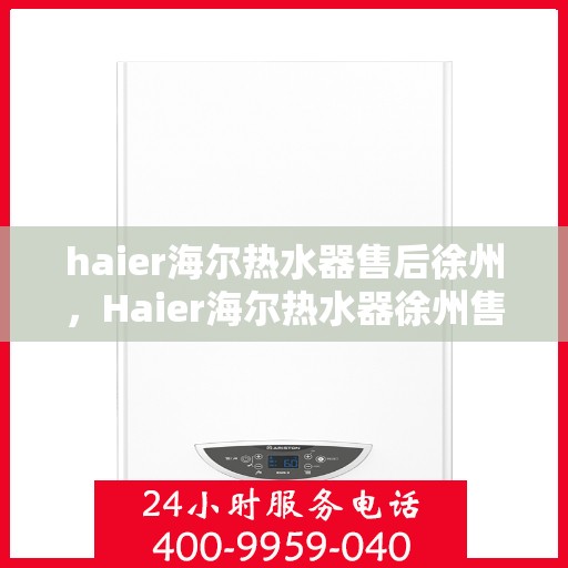 haier海尔热水器售后徐州，Haier海尔热水器徐州售后服务中心，专业维修，贴心服务