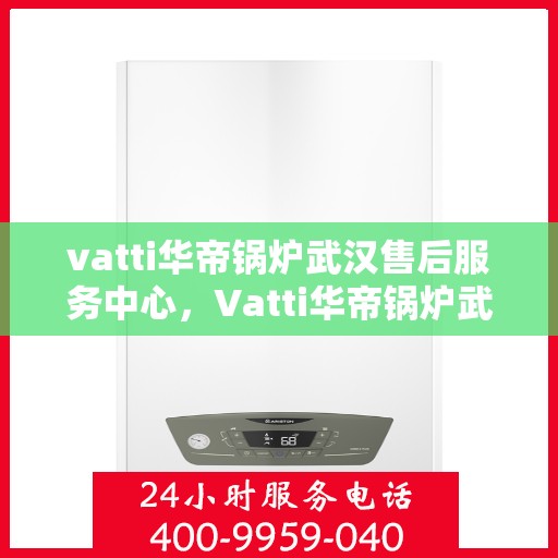 vatti华帝锅炉武汉售后服务中心，Vatti华帝锅炉武汉售后服务中心，专业维修，贴心服务