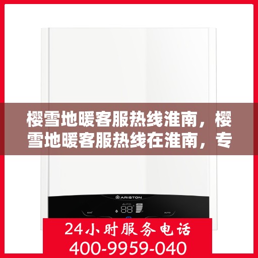 樱雪地暖客服热线淮南，樱雪地暖客服热线在淮南，专业解答，温暖服务