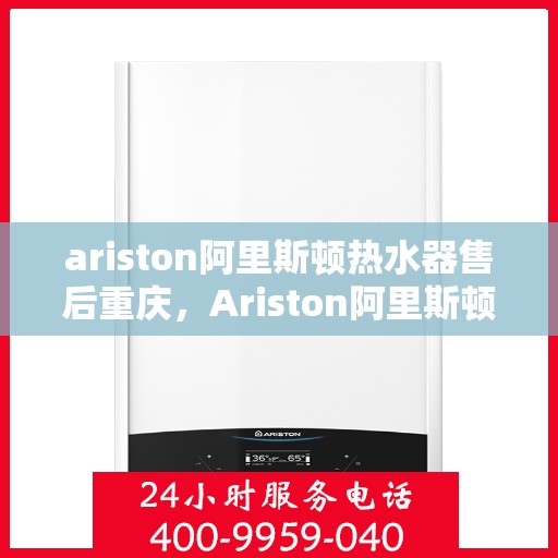 ariston阿里斯顿热水器售后重庆，Ariston阿里斯顿热水器重庆专业售后服务支持