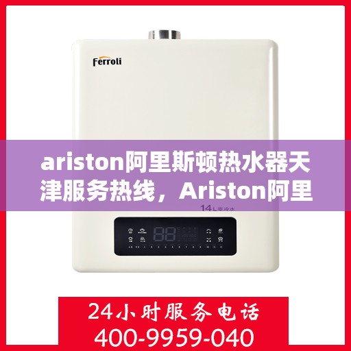 ariston阿里斯顿热水器天津服务热线，Ariston阿里斯顿热水器天津服务热线，专业解决您的热水需求