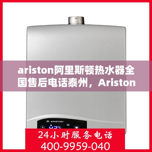 ariston阿里斯顿热水器全国售后电话泰州，Ariston阿里斯顿热水器泰州售后热线，全国服务电话一览