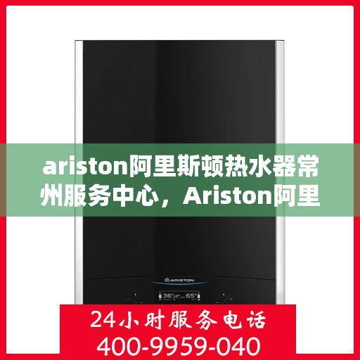 ariston阿里斯顿热水器常州服务中心，Ariston阿里斯顿热水器常州专业服务中心