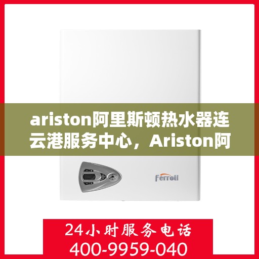 ariston阿里斯顿热水器连云港服务中心，Ariston阿里斯顿热水器连云港专业服务中心