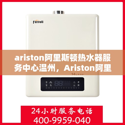 ariston阿里斯顿热水器服务中心温州，Ariston阿里斯顿热水器温州服务中心，专业维修与保养，温暖您的生活